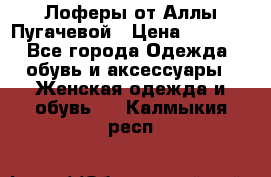 Лоферы от Аллы Пугачевой › Цена ­ 5 000 - Все города Одежда, обувь и аксессуары » Женская одежда и обувь   . Калмыкия респ.